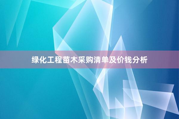 绿化工程苗木采购清单及价钱分析