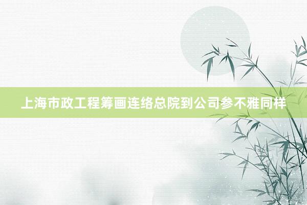 上海市政工程筹画连络总院到公司参不雅同样
