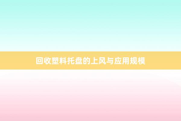 回收塑料托盘的上风与应用规模