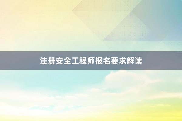 注册安全工程师报名要求解读
