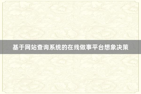 基于网站查询系统的在线做事平台想象决策