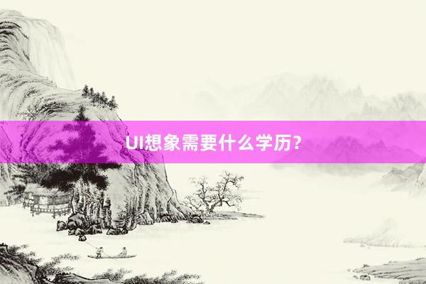 UI想象需要什么学历？
