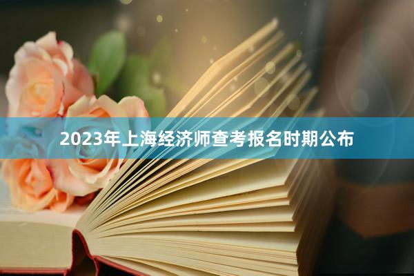 2023年上海经济师查考报名时期公布
