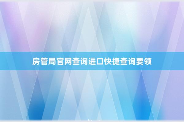 房管局官网查询进口快捷查询要领