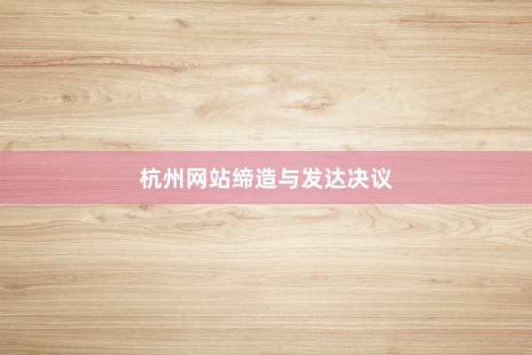 杭州网站缔造与发达决议