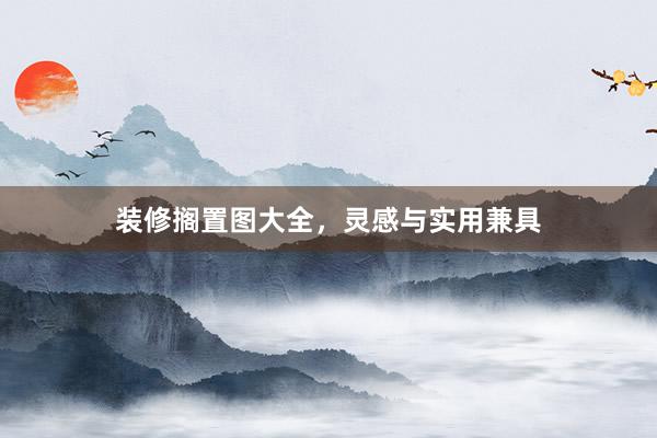 装修搁置图大全，灵感与实用兼具