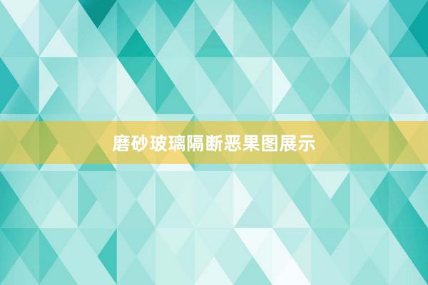 磨砂玻璃隔断恶果图展示