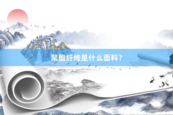 聚酯纤维是什么面料？