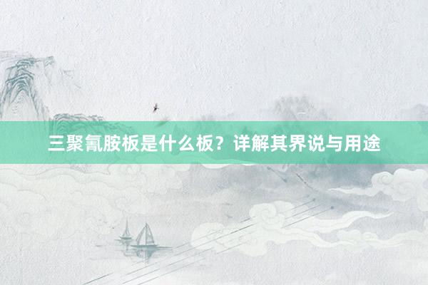 三聚氰胺板是什么板？详解其界说与用途