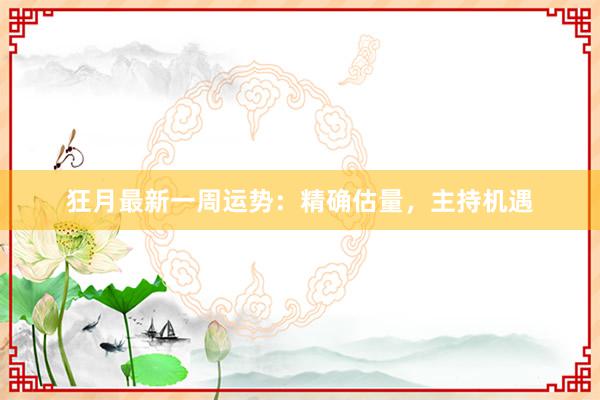 狂月最新一周运势：精确估量，主持机遇