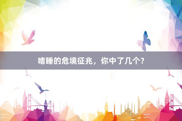 嗜睡的危境征兆，你中了几个？