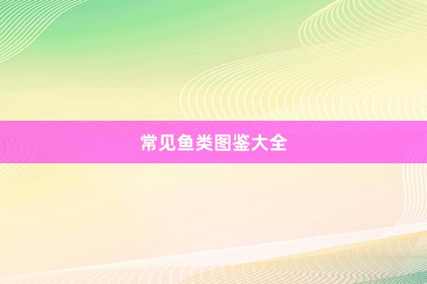 常见鱼类图鉴大全