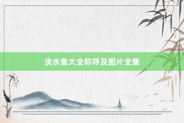 淡水鱼大全称呼及图片全集