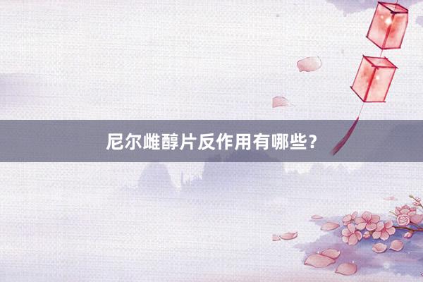 尼尔雌醇片反作用有哪些？
