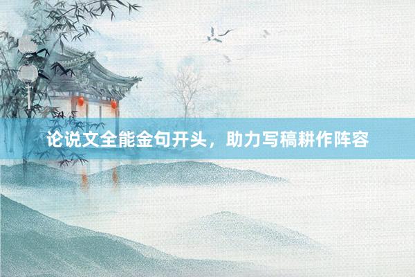 论说文全能金句开头，助力写稿耕作阵容