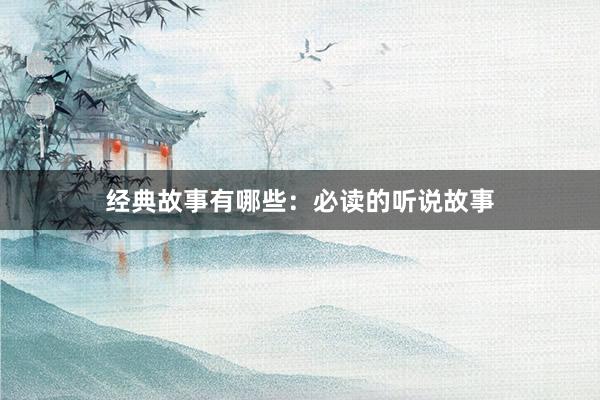 经典故事有哪些:必读的听说故事